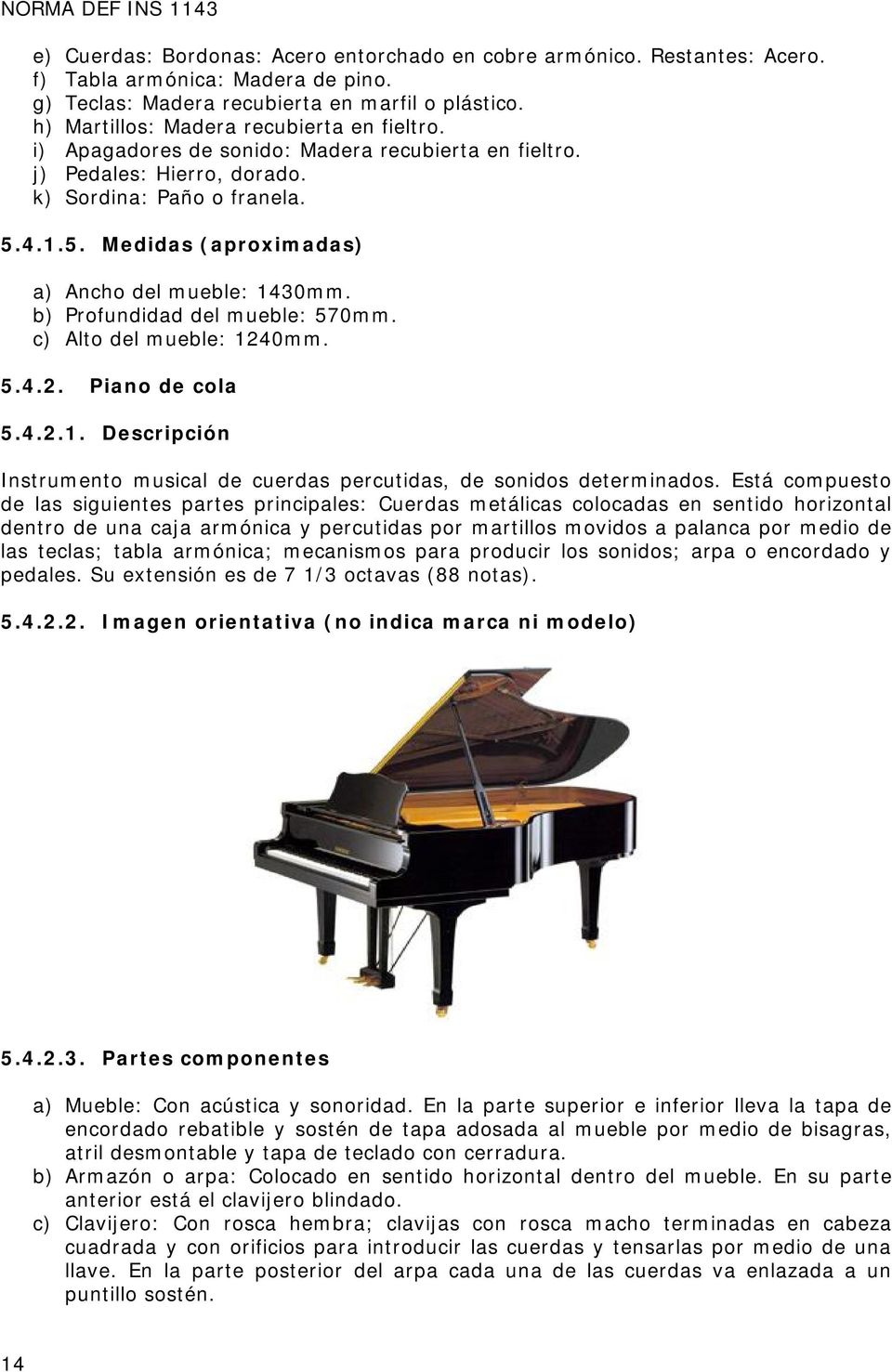 4.1.5. Medidas (aproximadas) a) Ancho del mueble: 1430mm. b) Profundidad del mueble: 570mm. c) Alto del mueble: 1240mm. 5.4.2. Piano de cola 5.4.2.1. Descripción Instrumento musical de cuerdas percutidas, de sonidos determinados.