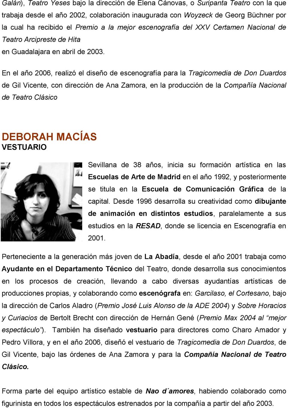 En el año 2006, realizó el diseño de escenografía para la Tragicomedia de Don Duardos de Gil Vicente, con dirección de Ana Zamora, en la producción de la Compañía Nacional de Teatro Clásico DEBORAH