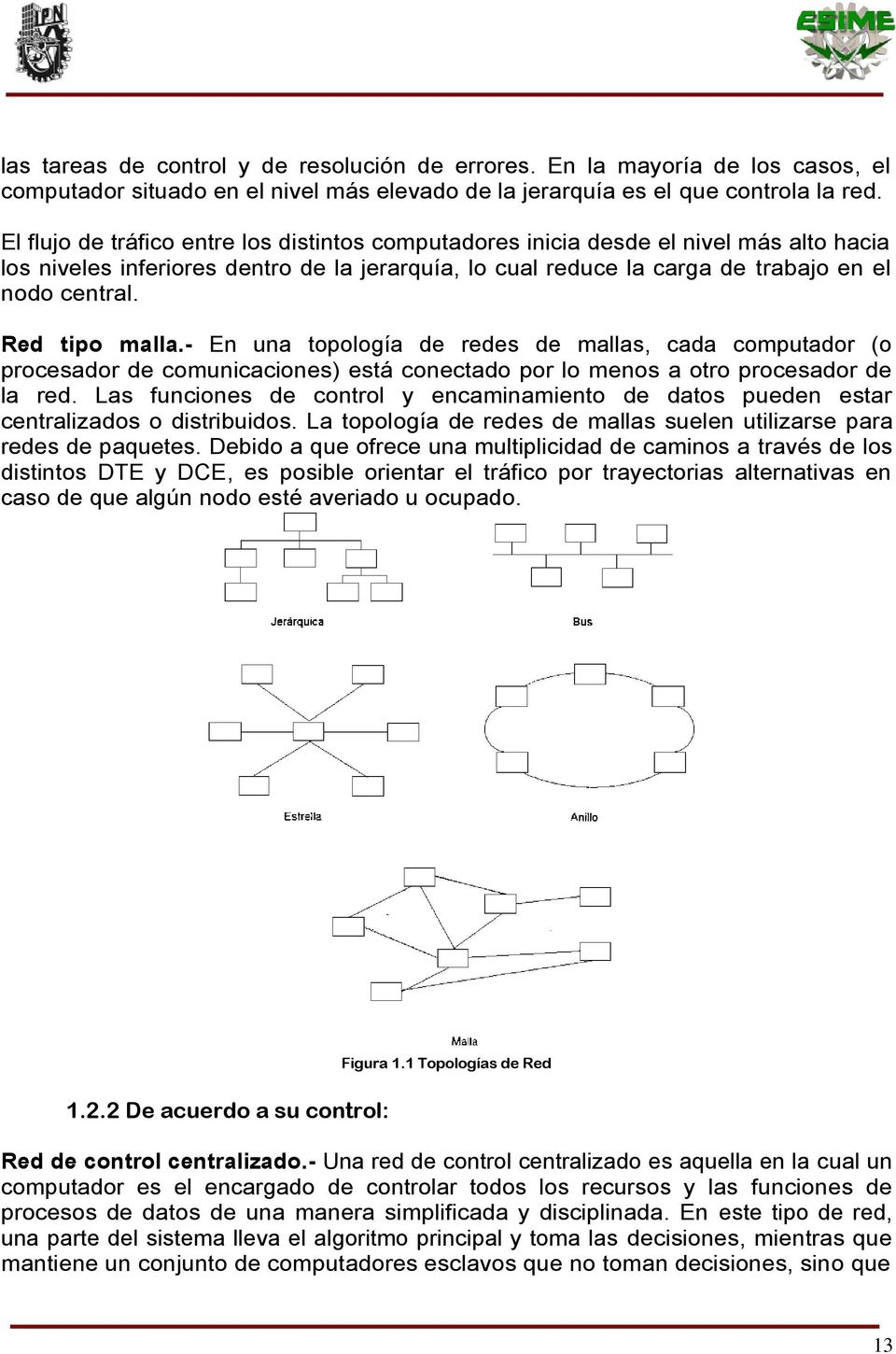 Red tipo malla.- En una topología de redes de mallas, cada computador (o procesador de comunicaciones) está conectado por lo menos a otro procesador de la red.