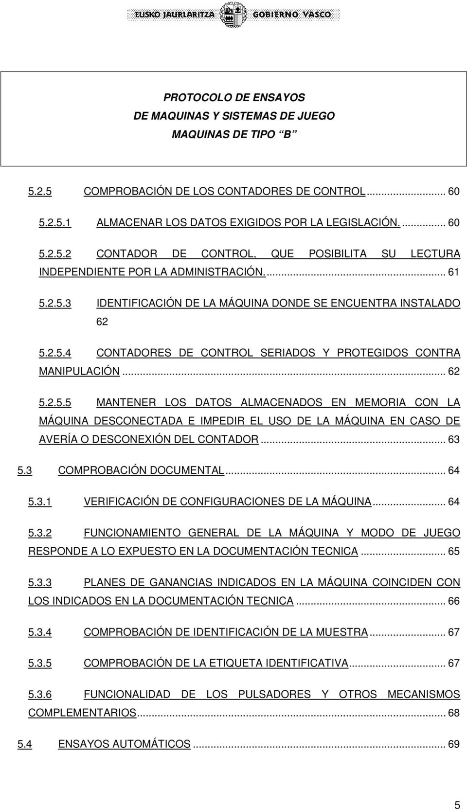 .. 63 5.3 COMPROBACIÓN DOCUMENTAL... 64 5.3.1 VERIFICACIÓN DE CONFIGURACIONES DE LA MÁQUINA... 64 5.3.2 FUNCIONAMIENTO GENERAL DE LA MÁQUINA Y MODO DE JUEGO RESPONDE A LO EXPUESTO EN LA DOCUMENTACIÓN TECNICA.