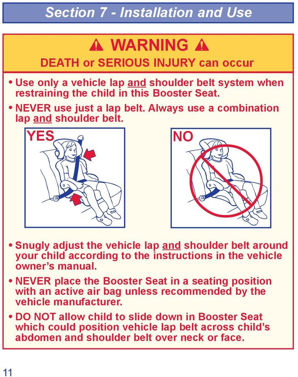 YES NO Snugly adjust the vehicle lap and shoulder belt around your child according to the instructions in the vehicle owner s manual.