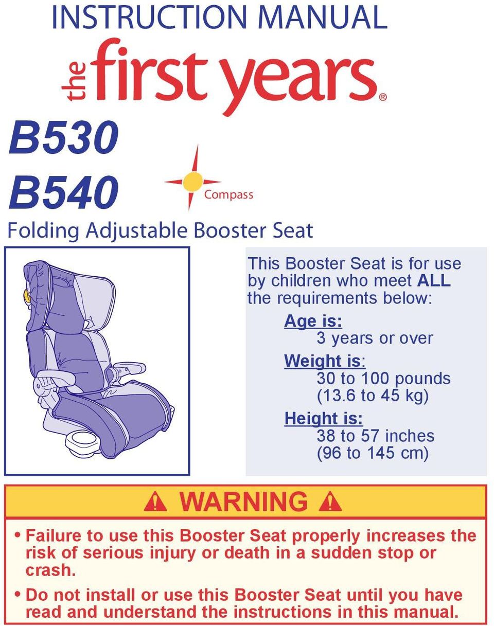 6 to 45 kg) Height is: 38 to 57 inches (96 to 145 cm) W ARNING Failure to use this Booster Seat properly increases the