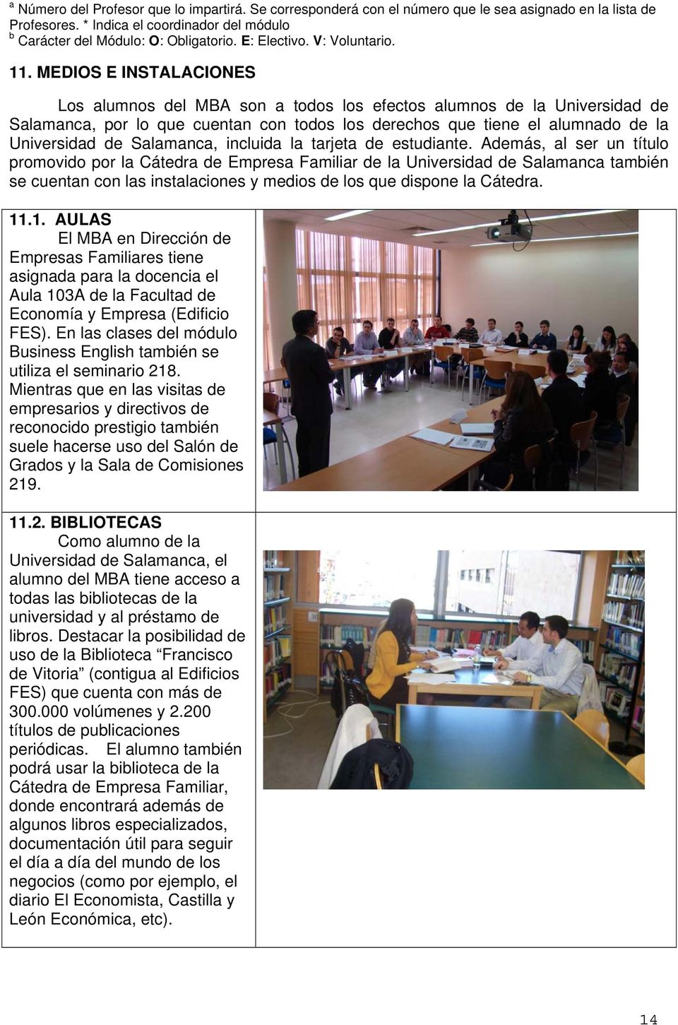 MEDIOS E INSTALACIONES Los alumnos del MBA son a todos los efectos alumnos de la Universidad de Salamanca, por lo que cuentan con todos los derechos que tiene el alumnado de la Universidad de