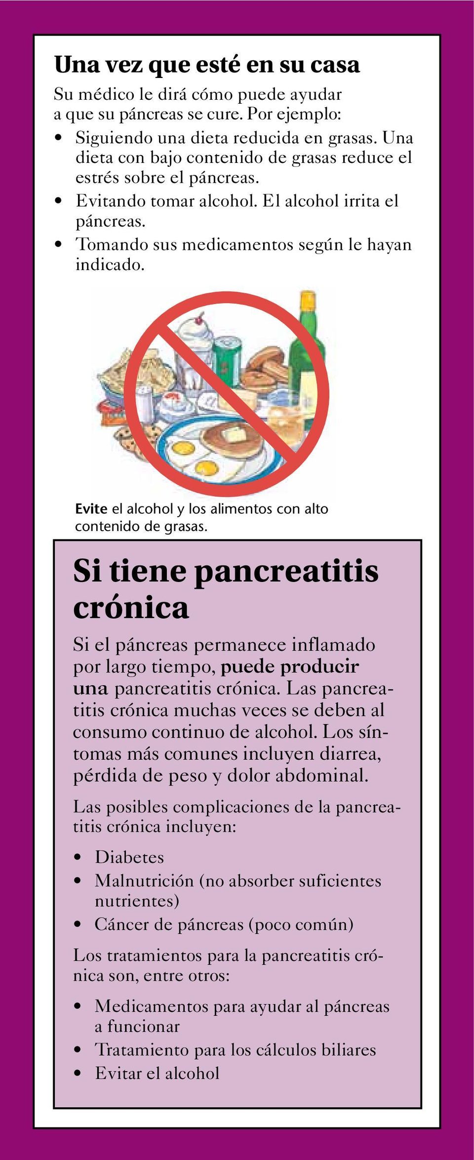 Evite el alcohol y los alimentos con alto contenido de grasas. Si tiene pancreatitis crónica Si el páncreas permanece inflamado por largo tiempo, puede producir una pancreatitis crónica.