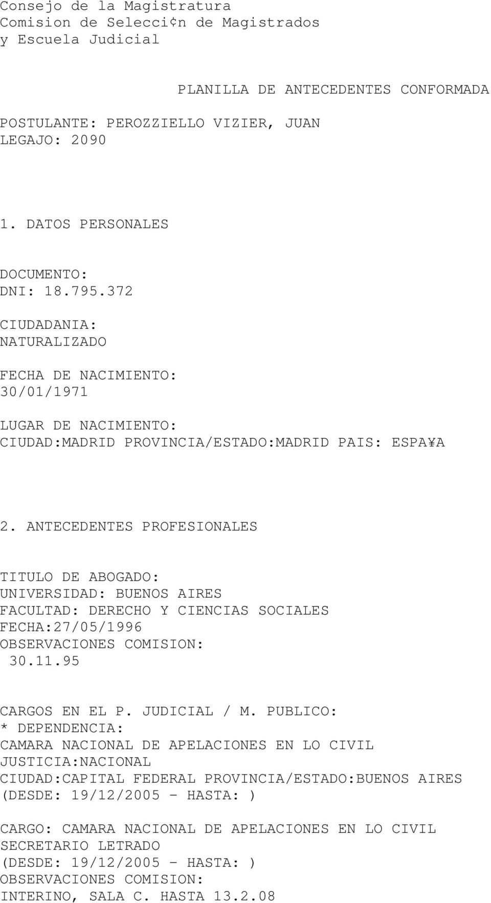 ANTECEDENTES PROFESIONALES TITULO DE ABOGADO: UNIVERSIDAD: BUENOS AIRES FACULTAD: DERECHO Y CIENCIAS SOCIALES FECHA:27/05/1996 30.11.95 CARGOS EN EL P. JUDICIAL / M.