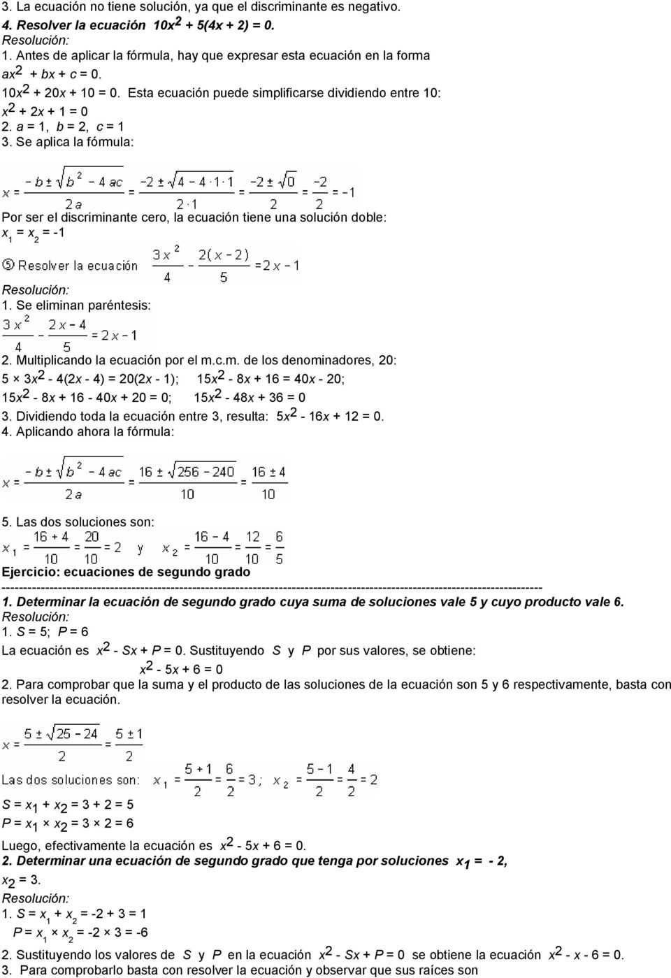 Se aplica la fórmula: Por ser el discriminante cero, la ecuación tiene una solución doble: x 1 = x 2 = -1 1. Se eliminan paréntesis: 2. Multiplicando la ecuación por el m.c.m. de los denominadores, 20: 5 3x 2-4(2x - 4) = 20(2x - 1); 15x 2-8x + 16 = 40x - 20; 15x 2-8x + 16-40x + 20 = 0; 15x 2-48x + 36 = 0 3.