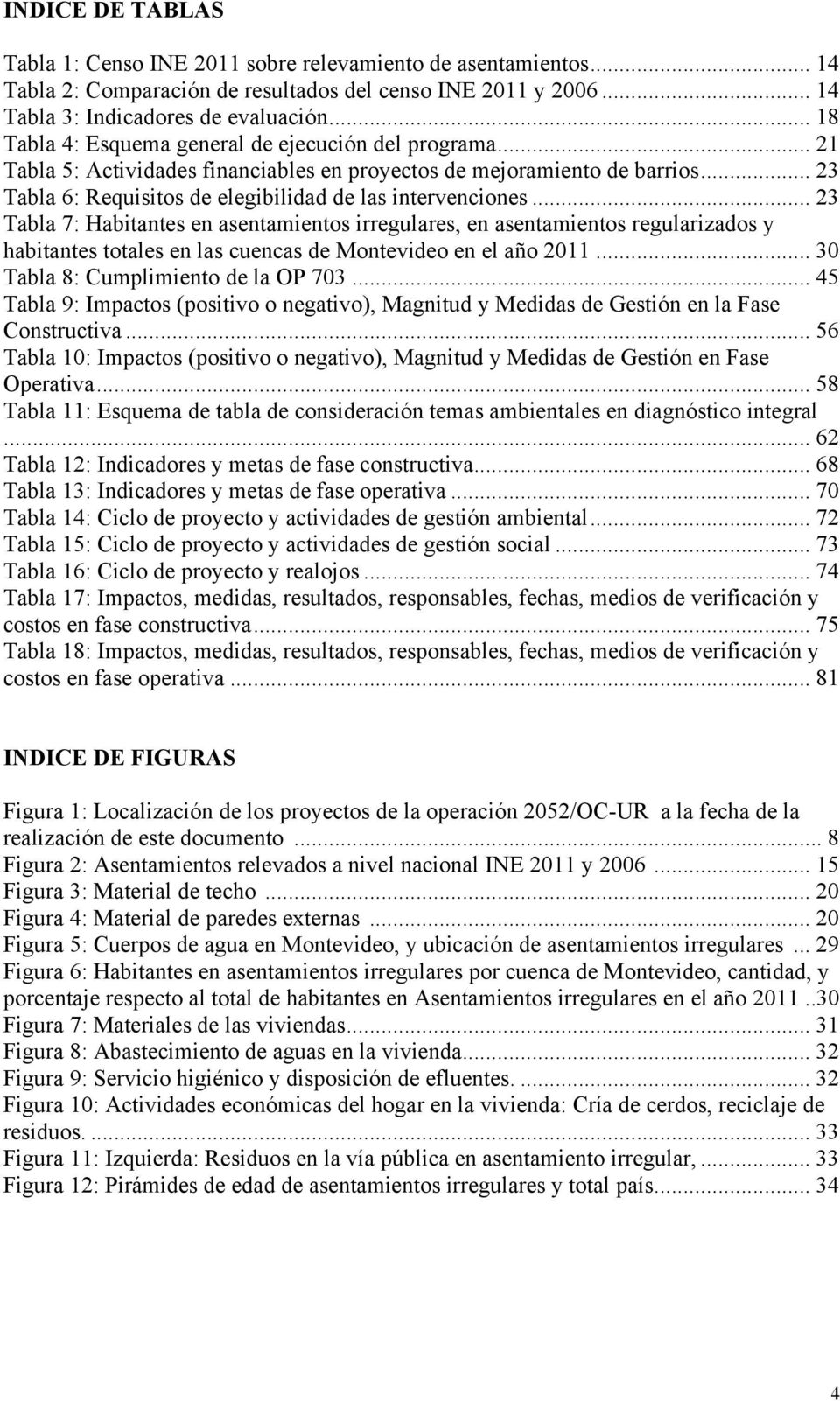 .. 23 Tabla 7: Habitantes en asentamientos irregulares, en asentamientos regularizados y habitantes totales en las cuencas de Montevideo en el año 2011... 30 Tabla 8: Cumplimiento de la OP 703.