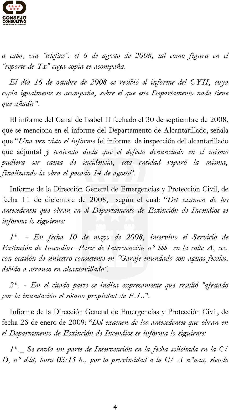 El informe del Canal de Isabel II fechado el 30 de septiembre de 2008, que se menciona en el informe del Departamento de Alcantarillado, señala que Una vez visto el informe (el informe de inspección