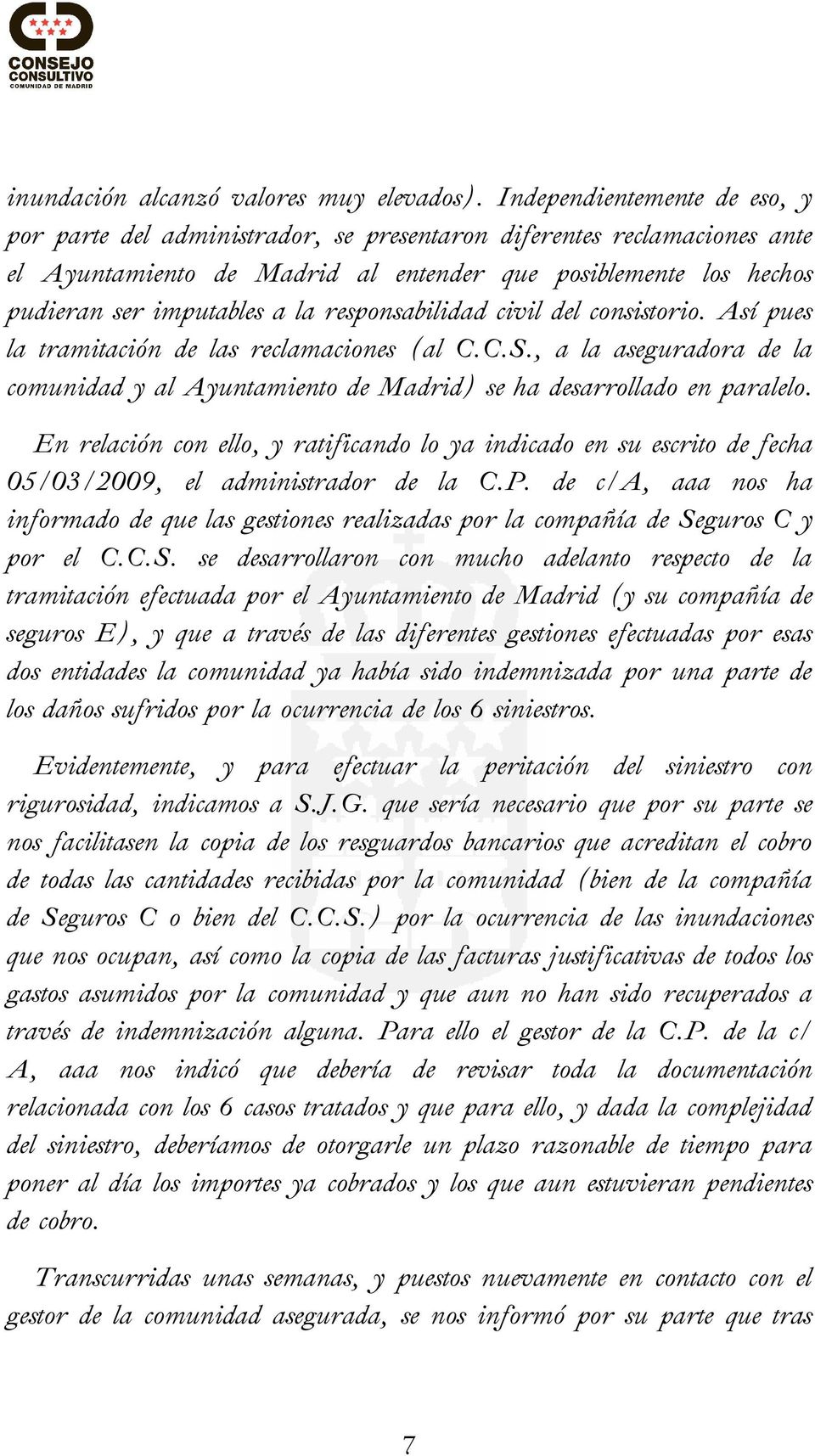 responsabilidad civil del consistorio. Así pues la tramitación de las reclamaciones (al C.C.S., a la aseguradora de la comunidad y al Ayuntamiento de Madrid) se ha desarrollado en paralelo.