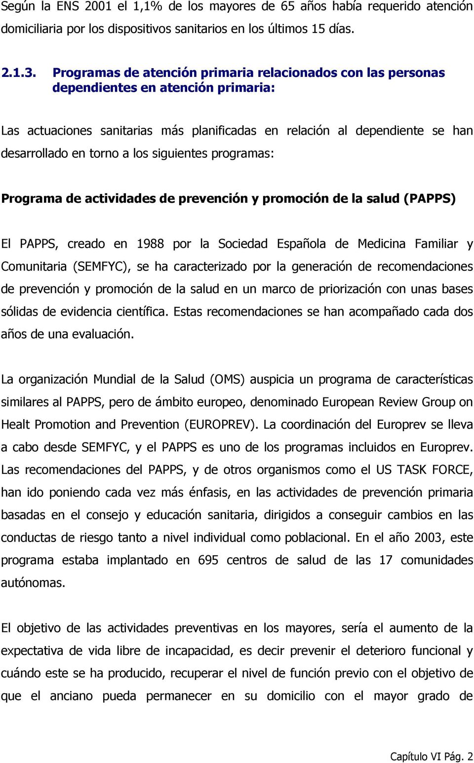 los siguientes programas: Programa de actividades de prevención y promoción de la salud (PAPPS) El PAPPS, creado en 1988 por la Sociedad Española de Medicina Familiar y Comunitaria (SEMFYC), se ha