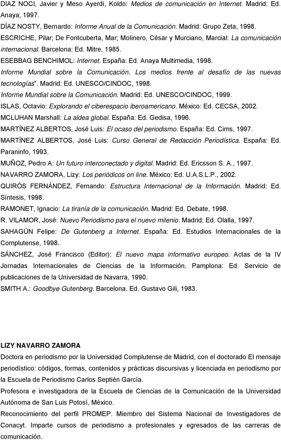 Informe Mundial sobre la Comunicación. Los medios frente al desafío de las nuevas tecnologías. Madrid: Ed. UNESCO/CINDOC, 1998. Informe Mundial sobre la Comunicación. Madrid: Ed. UNESCO/CINDOC, 1999.