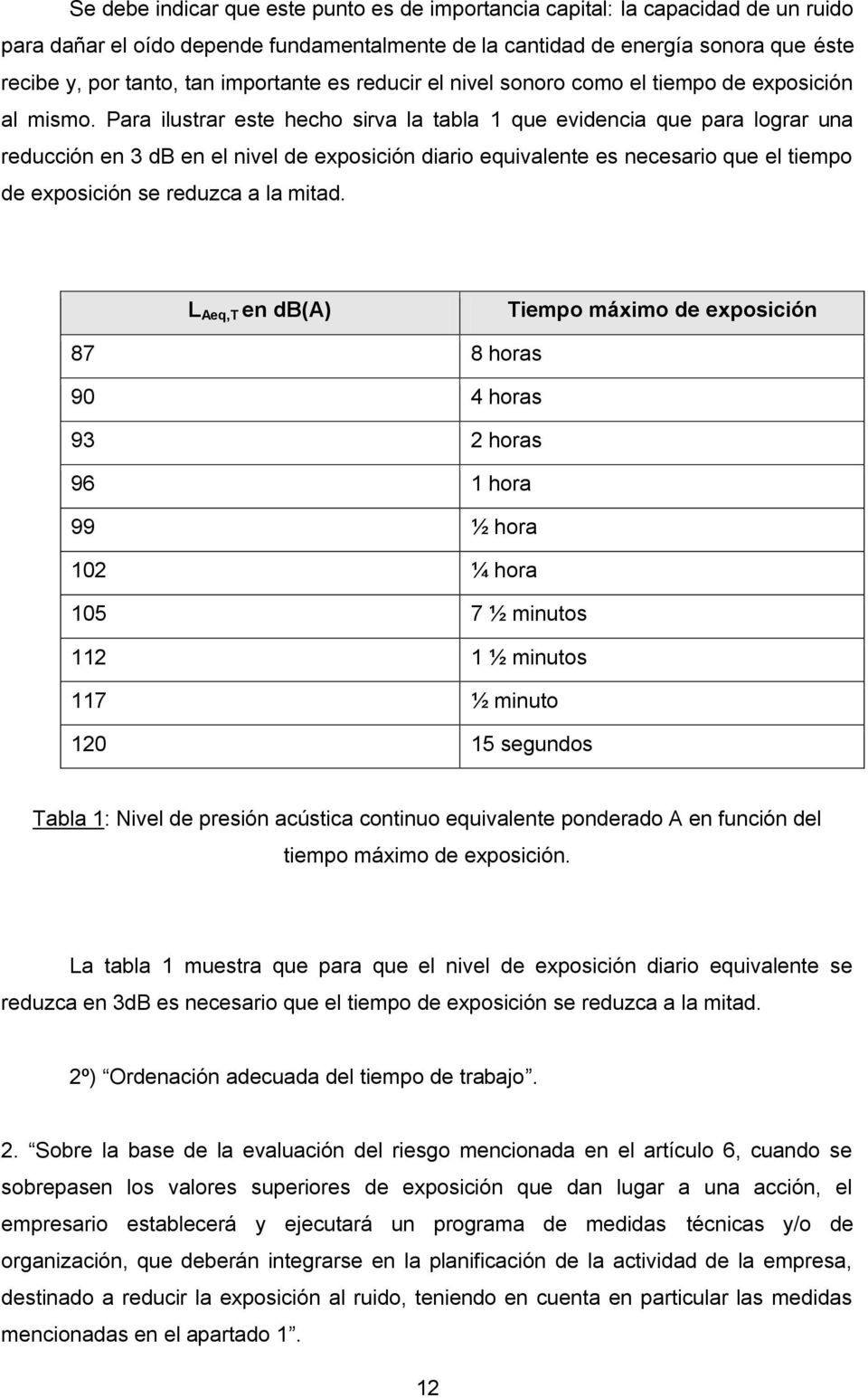 Para ilustrar este hecho sirva la tabla 1 que evidencia que para lograr una reducción en 3 db en el nivel de exposición diario equivalente es necesario que el tiempo de exposición se reduzca a la