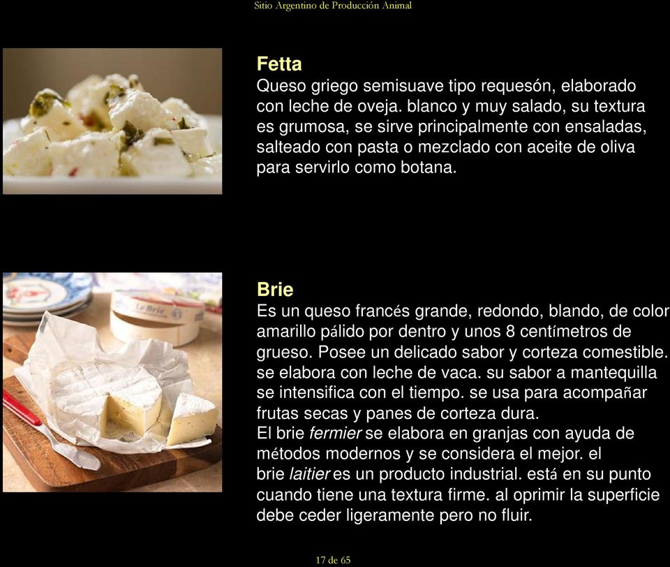 Brie Es un queso francés grande, redondo, blando, de color amarillo pálido por dentro y unos 8 centímetros de grueso. Posee un delicado sabor y corteza comestible. se elabora con leche de vaca.