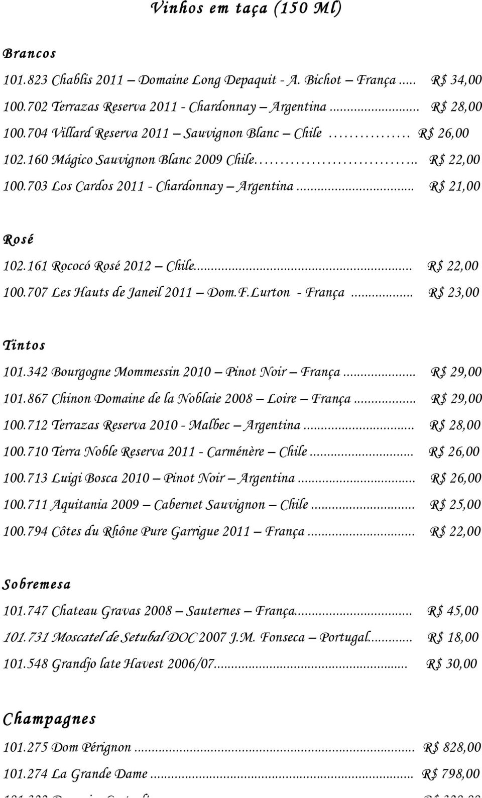 161 Rococó Rosé 2012 Chile... R$ 22,00 100.707 Les Hauts de Janeil 2011 Dom.F.Lurton - França... R$ 23,00 Tintos 101.342 Bourgogne Mommessin 2010 Pinot Noir França... R$ 29,00 101.