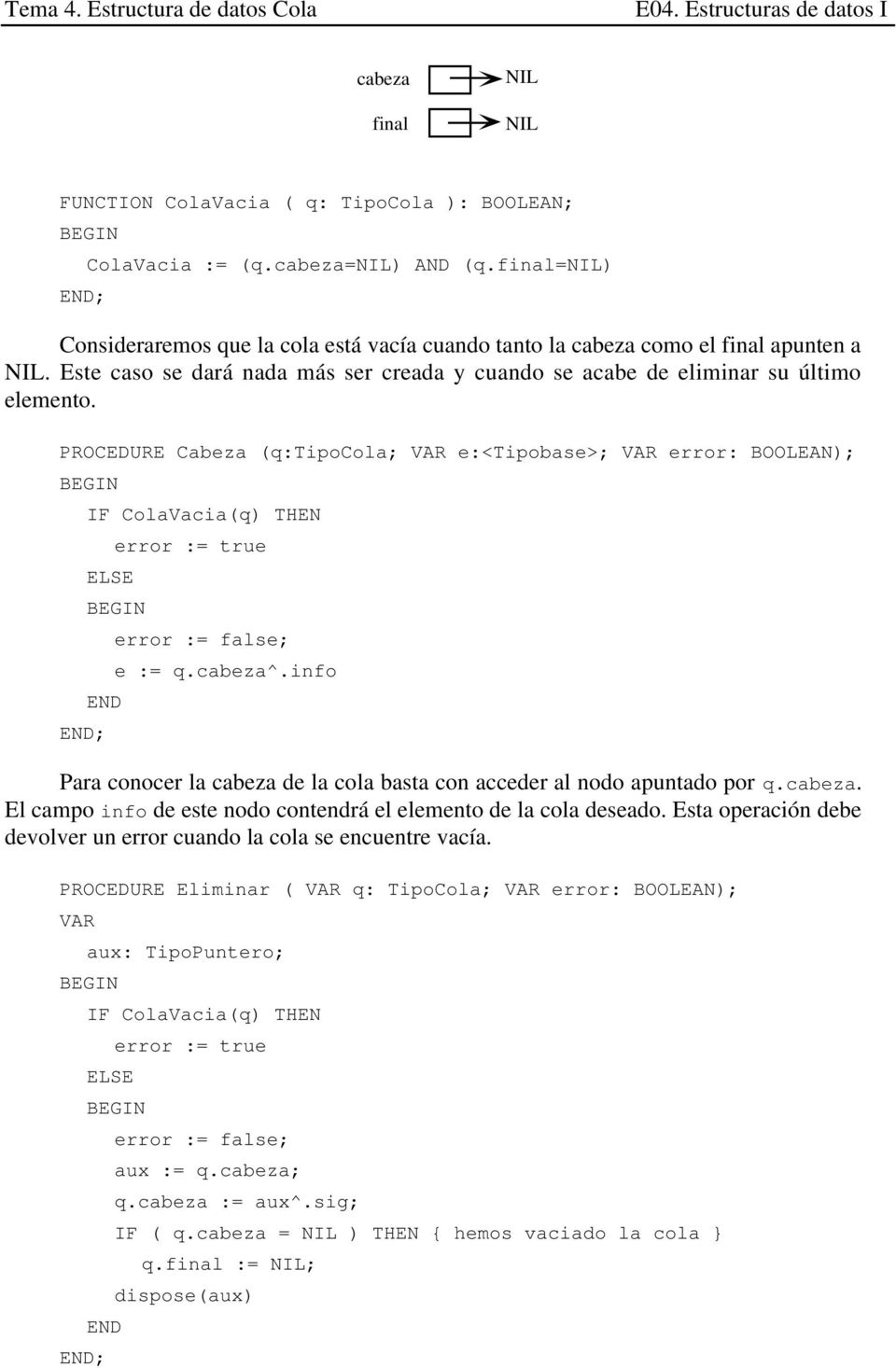 PROCEDURE Cabeza (q:tipocola; VAR e:<tipobase>; VAR error: BOOLEAN); IF ColaVacia(q) THEN ELSE error := true END error := false; e := q.cabeza^.