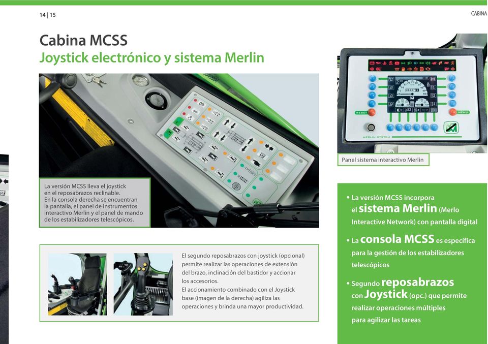 La versión MCSS incorpora el sistema Merlin (Merlo Interactive Network) con pantalla digital El segundo reposabrazos con joystick (opcional) permite realizar las operaciones de extensión del brazo,