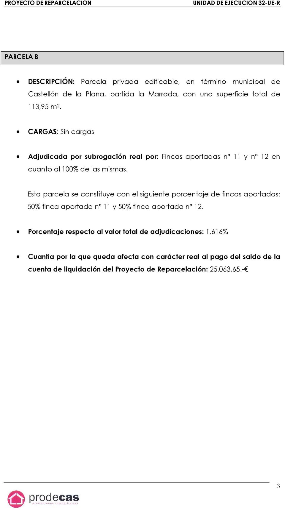 CARGAS: Sin cargas Adjudicada por subrogación real por: Fincas aportadas nº 11 y nº 12 en cuanto al 100% de las mismas.