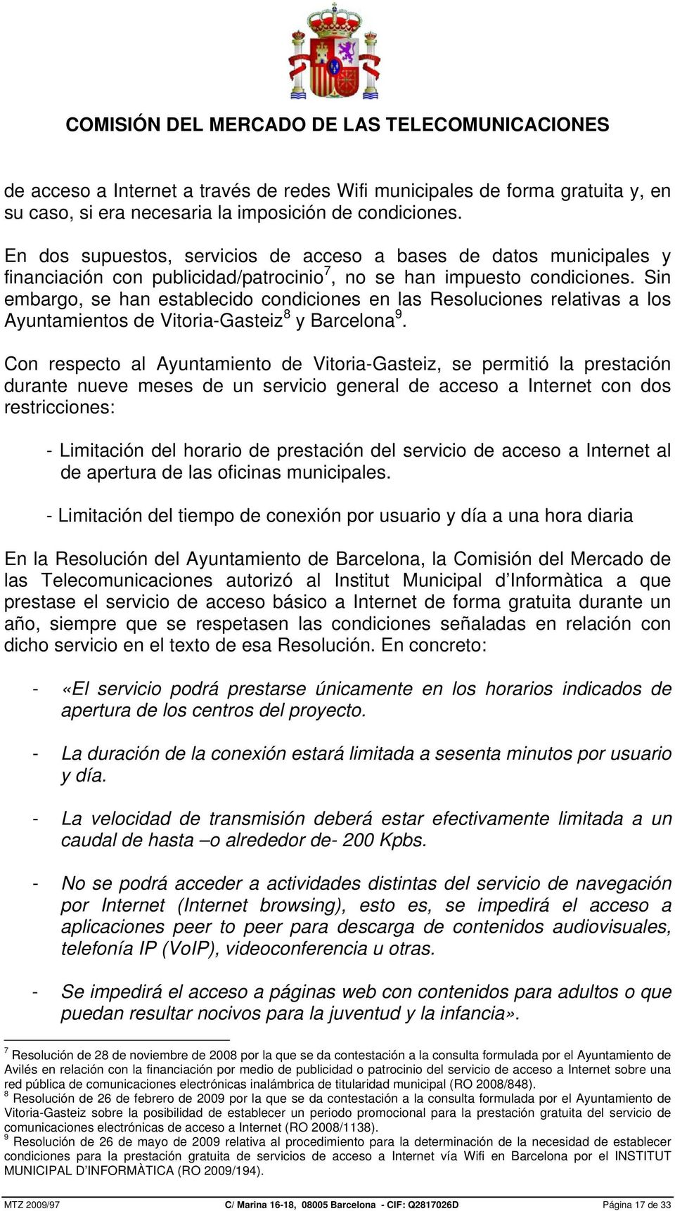 Sin embargo, se han establecido condiciones en las Resoluciones relativas a los Ayuntamientos de Vitoria-Gasteiz 8 y Barcelona 9.