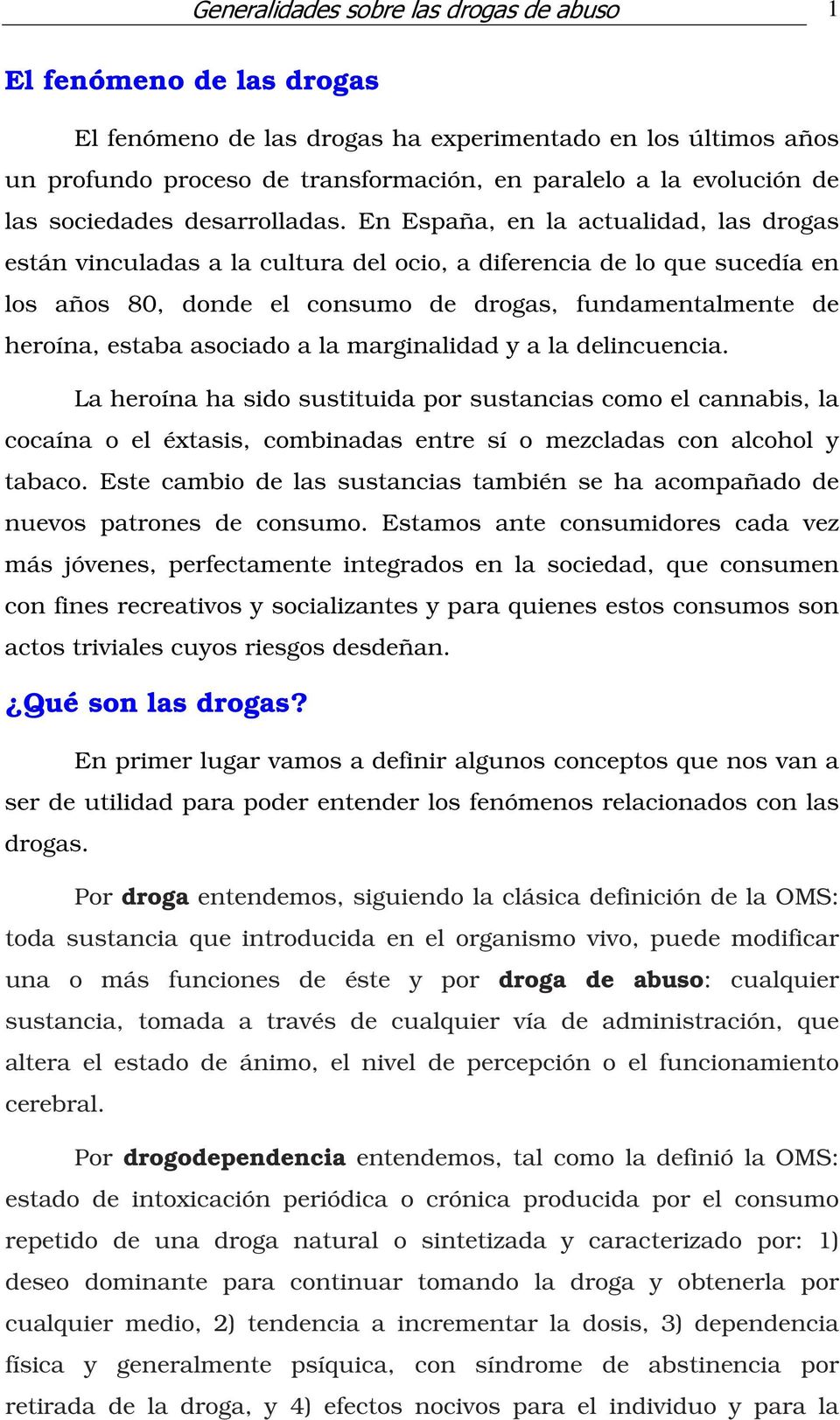 En España, en la actualidad, las drogas están vinculadas a la cultura del ocio, a diferencia de lo que sucedía en los años 80, donde el consumo de drogas, fundamentalmente de heroína, estaba asociado
