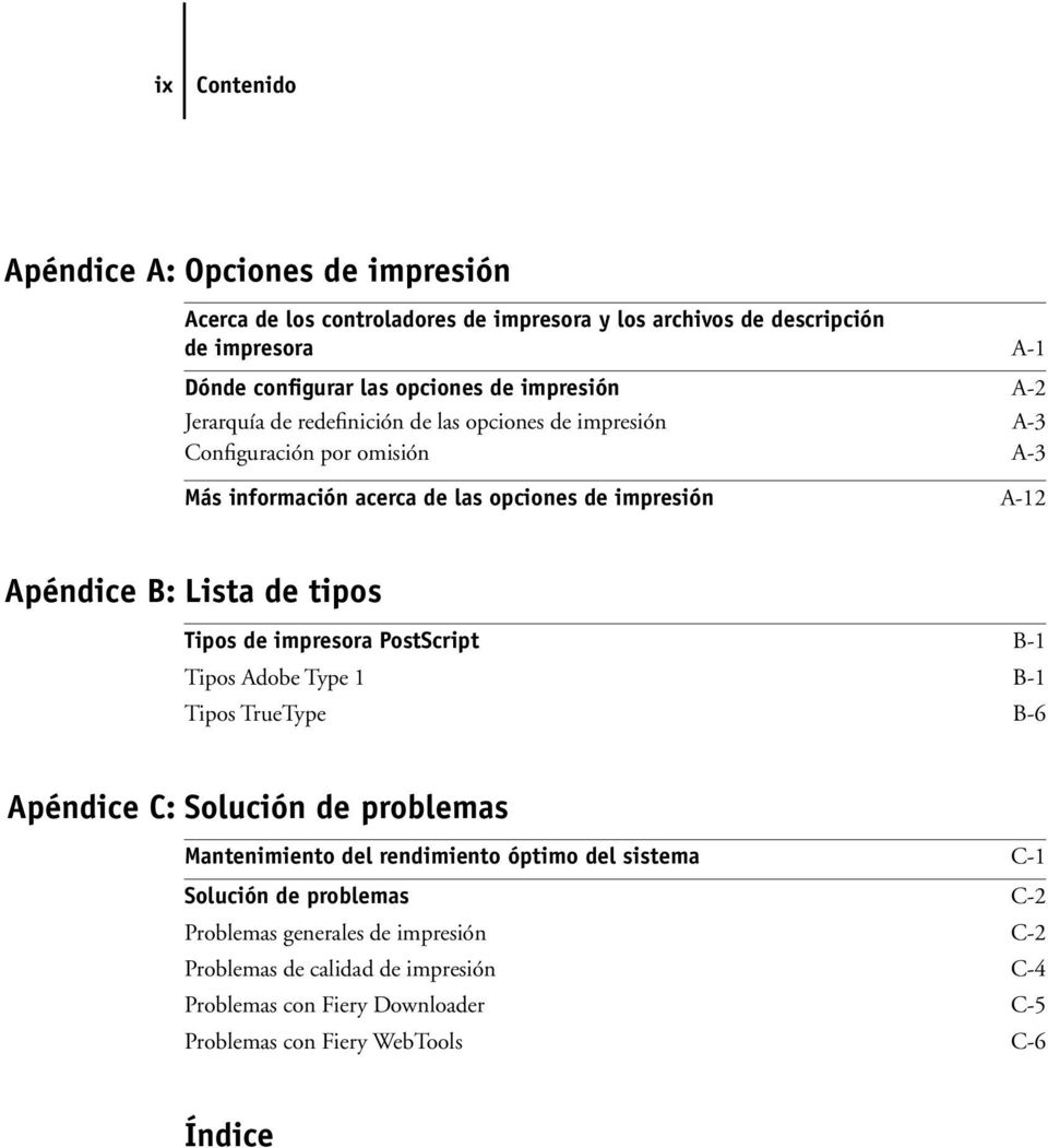 Lista de tipos Tipos de impresora PostScript B-1 Tipos Adobe Type 1 B-1 Tipos TrueType B-6 Apéndice C: Solución de problemas Mantenimiento del rendimiento óptimo del sistema