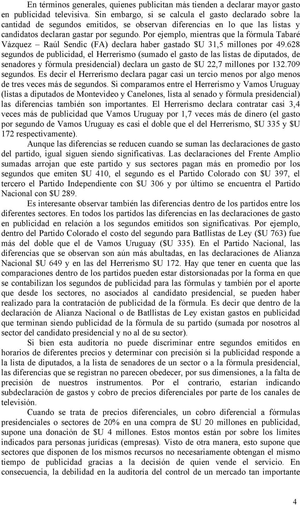 Por ejemplo, mientras que la fórmula Tabaré Vázquez Raúl Sendic (FA) declara haber gastado $U 31,5 millones por 49.