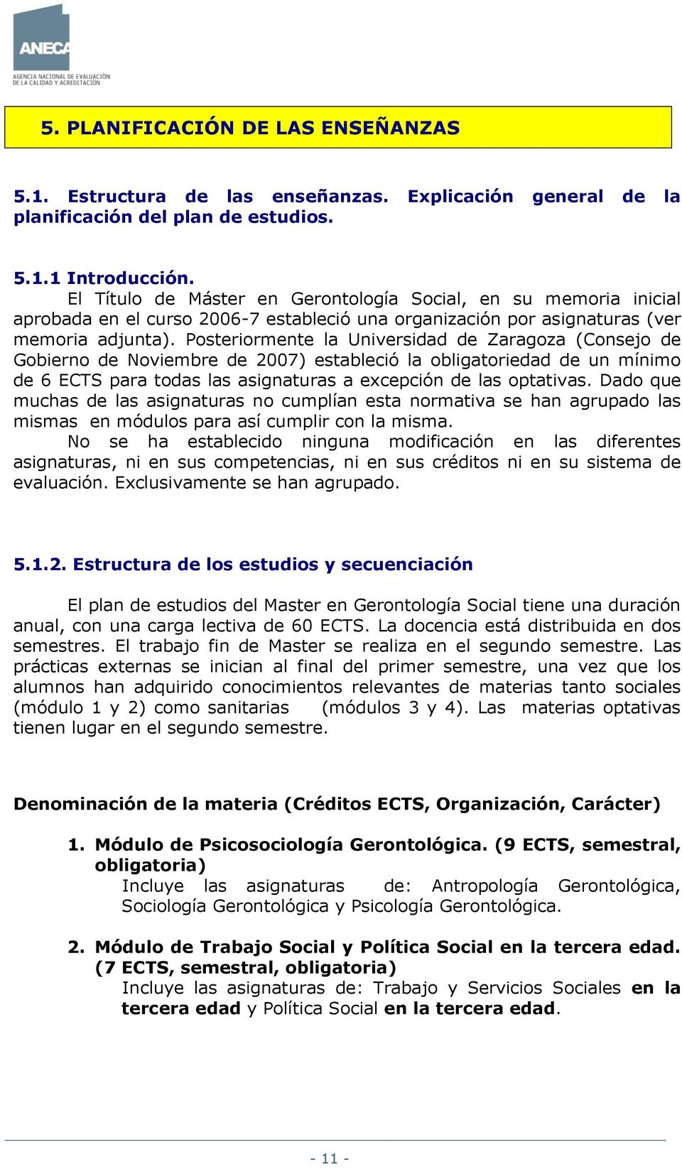 Posteriormente la Universidad de Zaragoza (Consejo de Gobierno de Noviembre de 2007) estableció la obligatoriedad de un mínimo de 6 ECTS para todas las asignaturas a excepción de las optativas.
