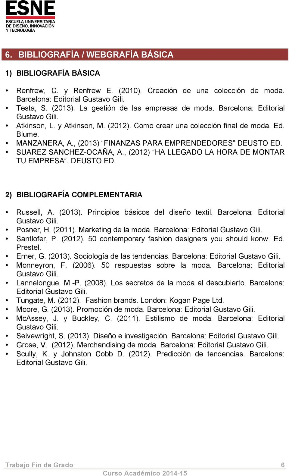 , (2012) HA LLEGADO LA HORA DE MONTAR TU EMPRESA. DEUSTO ED. 2) BIBLIOGRAFÍA COMPLEMENTARIA Russell, A. (2013). Principios básicos del diseño textil. Barcelona: Editorial Posner, H. (2011).