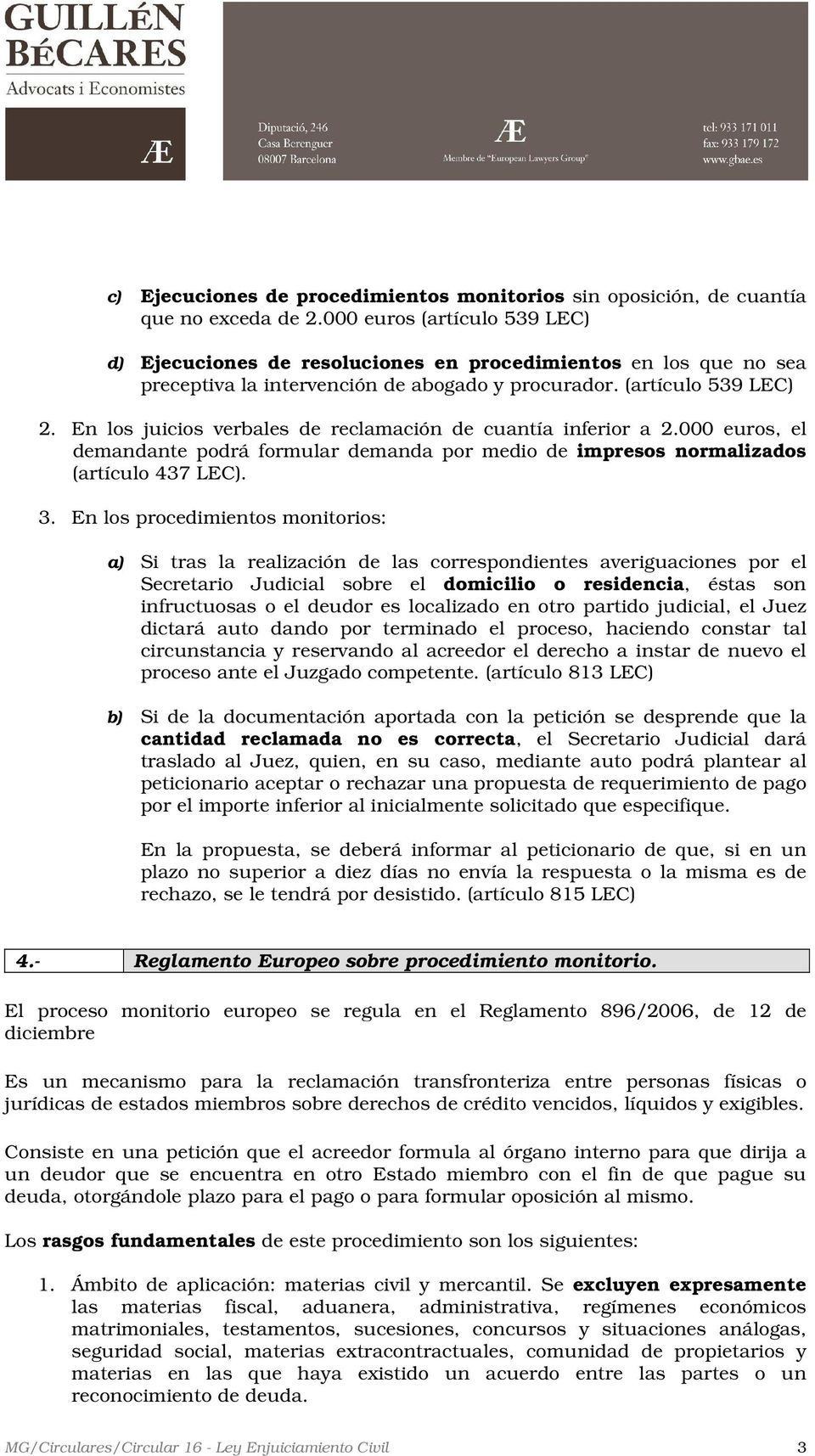En los juicios verbales de reclamación de cuantía inferior a 2.000 euros, el demandante podrá formular demanda por medio de impresos normalizados (artículo 437 LEC). 3.