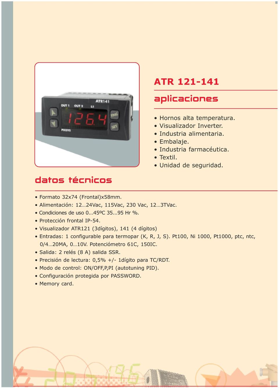 Visualizador ATR121 (3dígitos), 141 (4 dígitos) Entradas: 1 configurable para termopar (K, R, J, S). Pt100, Ni 1000, Pt1000, ptc, ntc, 0/4 20MA, 0 10V.