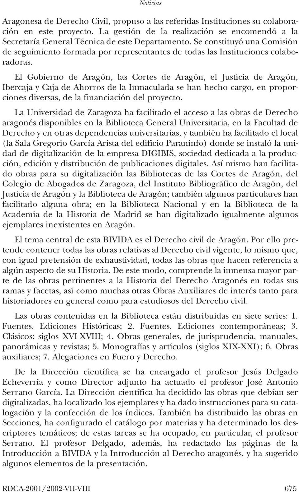 El Gobierno de Aragón, las Cortes de Aragón, el Justicia de Aragón, Ibercaja y Caja de Ahorros de la Inmaculada se han hecho cargo, en proporciones diversas, de la financiación del proyecto.