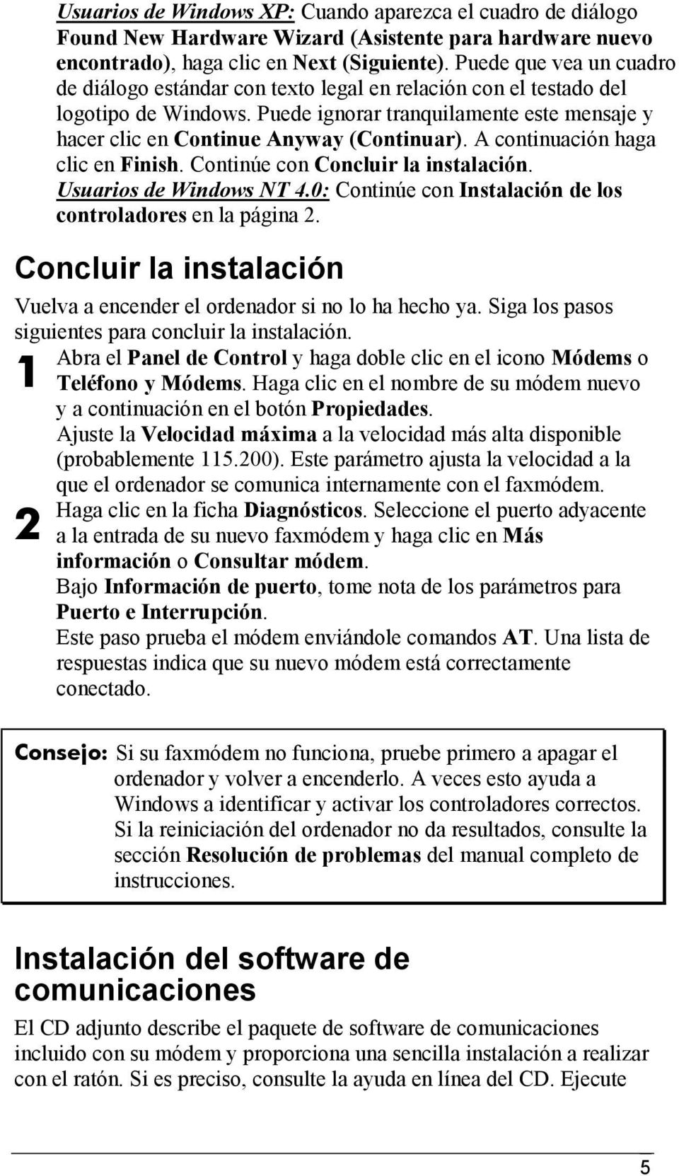 A continuación haga clic en Finish. Continúe con Concluir la instalación. Usuarios de Windows NT 4.0: Continúe con Instalación de los controladores en la página 2.