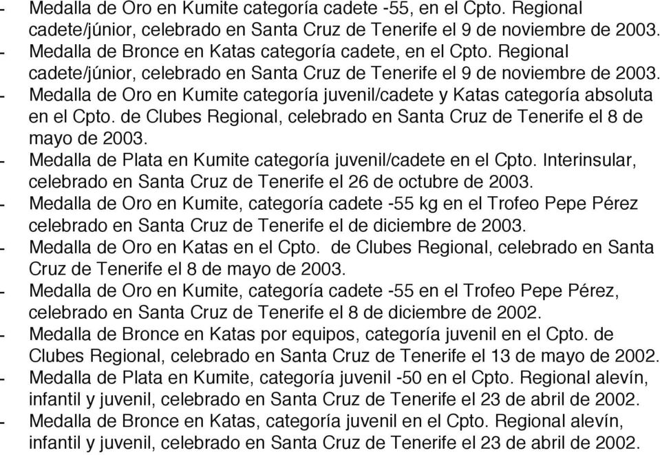 - Medalla de Oro en Kumite categoría juvenil/cadete y Katas categoría absoluta en el Cpto. de Clubes Regional, celebrado en Santa Cruz de Tenerife el 8 de mayo de 2003.