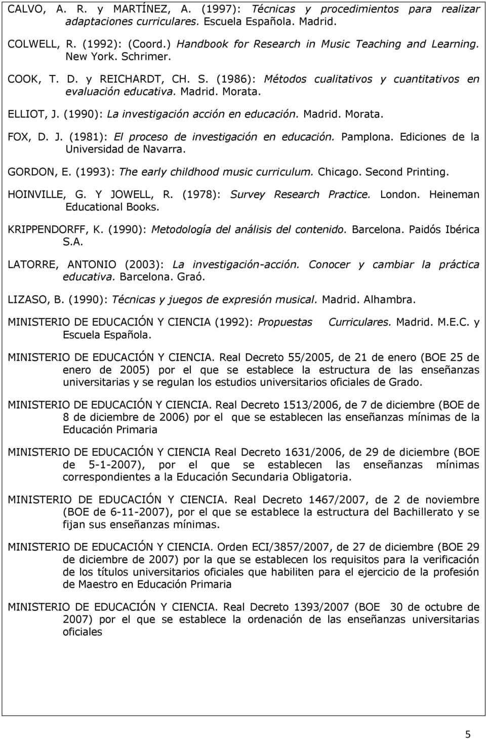 ELLIOT, J. (1990): La investigación acción en educación. Madrid. Morata. FOX, D. J. (1981): El proceso de investigación en educación. Pamplona. Ediciones de la Universidad de Navarra. GORDON, E.
