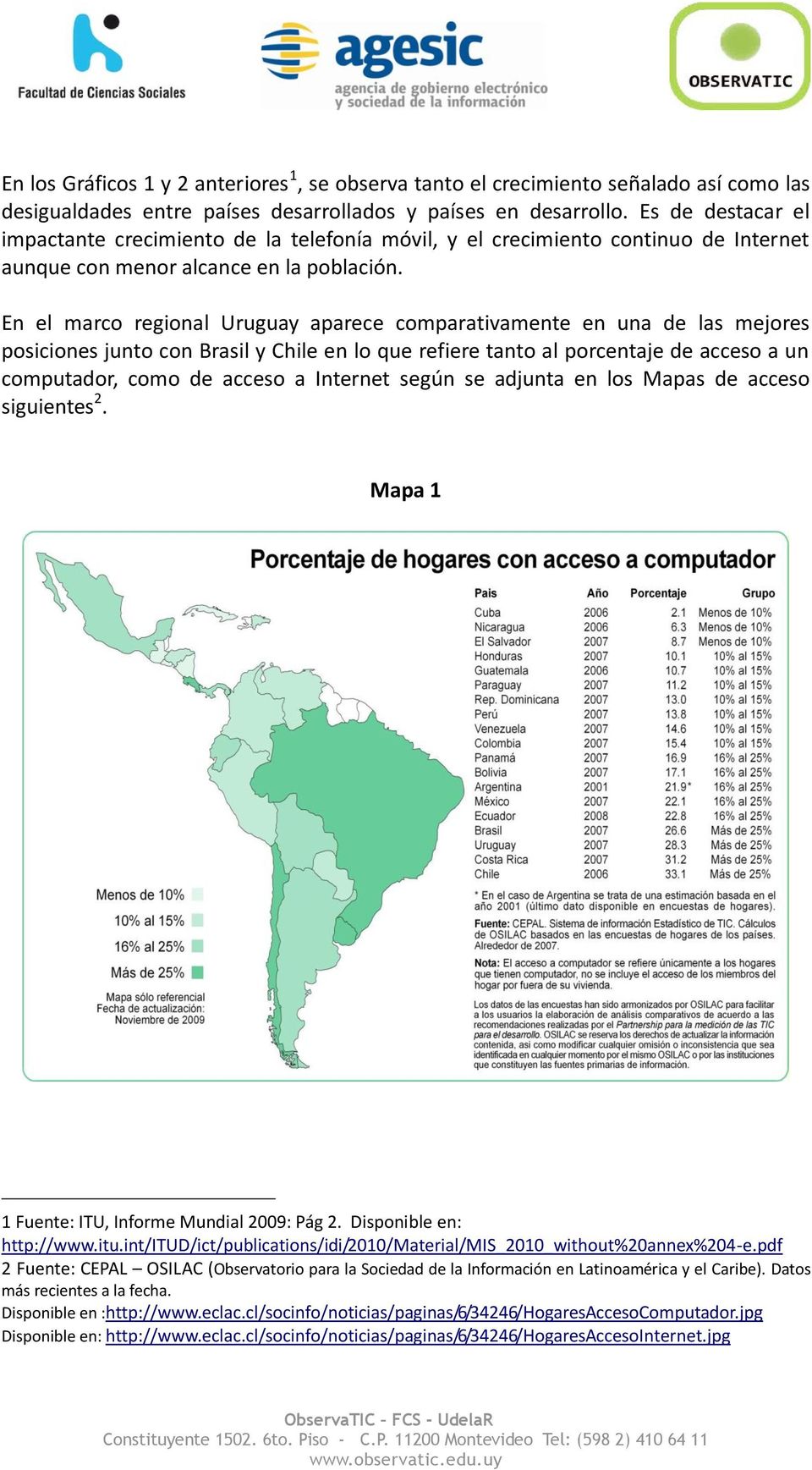 En el marco regional Uruguay aparece comparativamente en una de las mejores posiciones junto con Brasil y Chile en lo que refiere tanto al porcentaje de acceso a un computador, como de acceso a