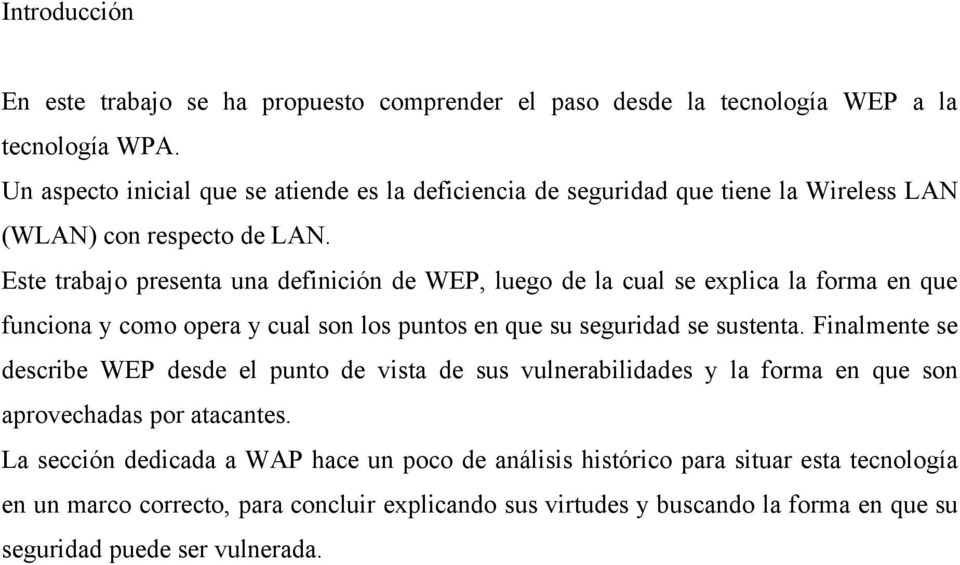 Este trabajo presenta una definición de WEP, luego de la cual se explica la forma en que funciona y como opera y cual son los puntos en que su seguridad se sustenta.