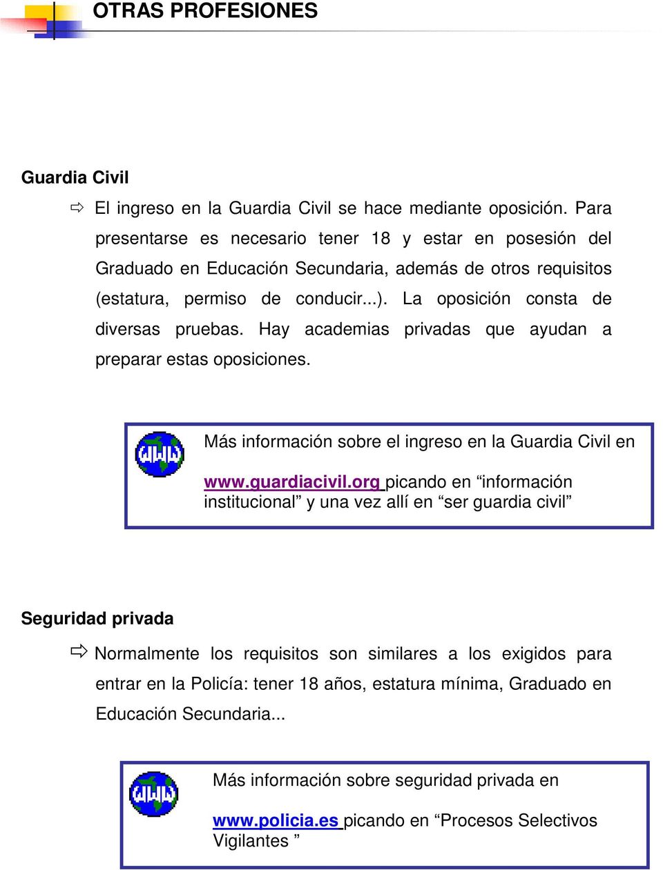 La oposición consta de diversas pruebas. Hay academias privadas que ayudan a preparar estas oposiciones. Más información sobre el ingreso en la Guardia Civil en www.guardiacivil.