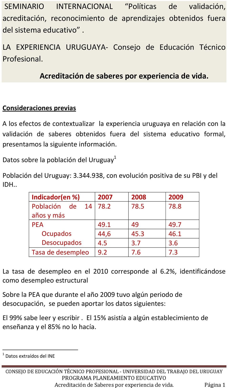 Consideraciones previas A los efectos de contextualizar la experiencia uruguaya en relación con la validación de saberes obtenidos fuera del sistema educativo formal, presentamos la siguiente