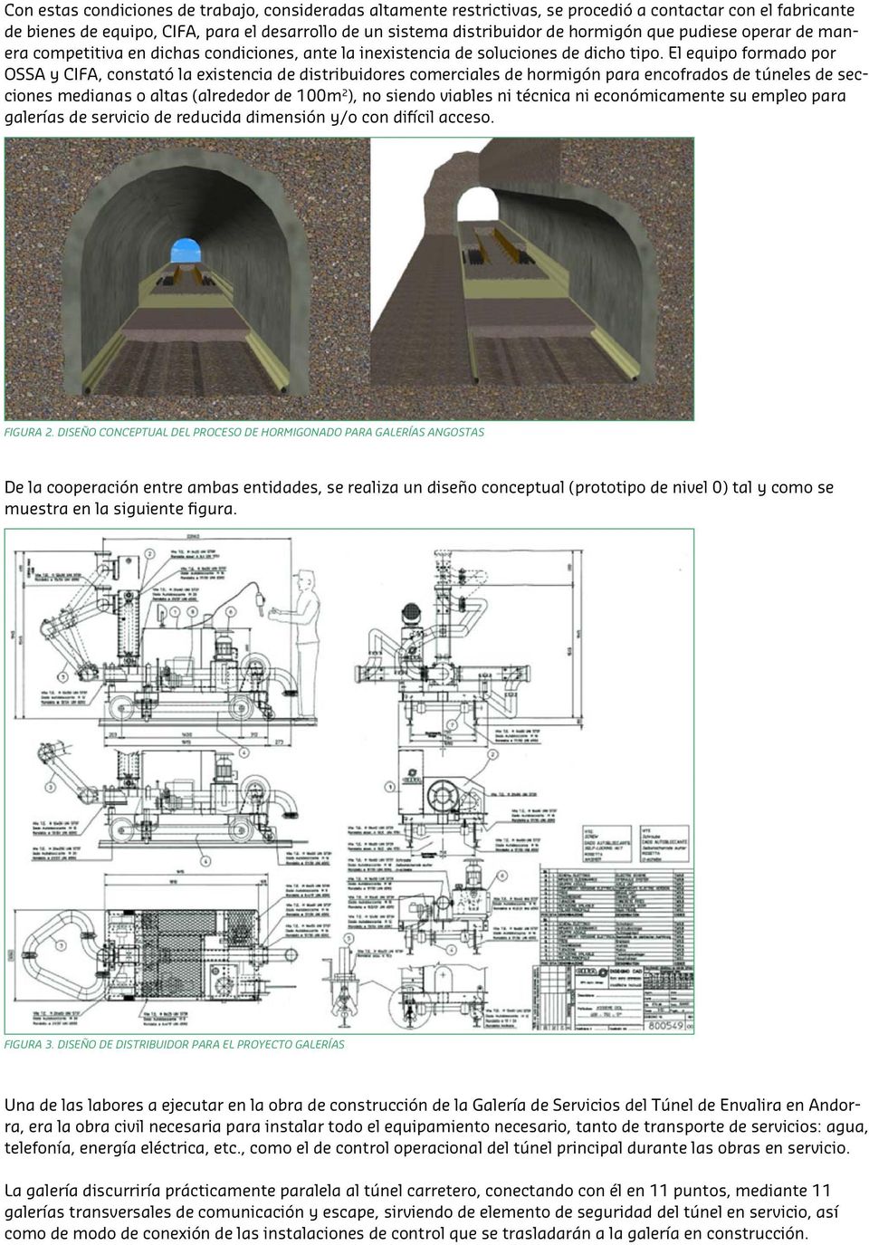 El equipo formado por OSSA y CIFA, constató la existencia de distribuidores comerciales de hormigón para encofrados de túneles de secciones medianas o altas (alrededor de 100m 2 ), no siendo viables