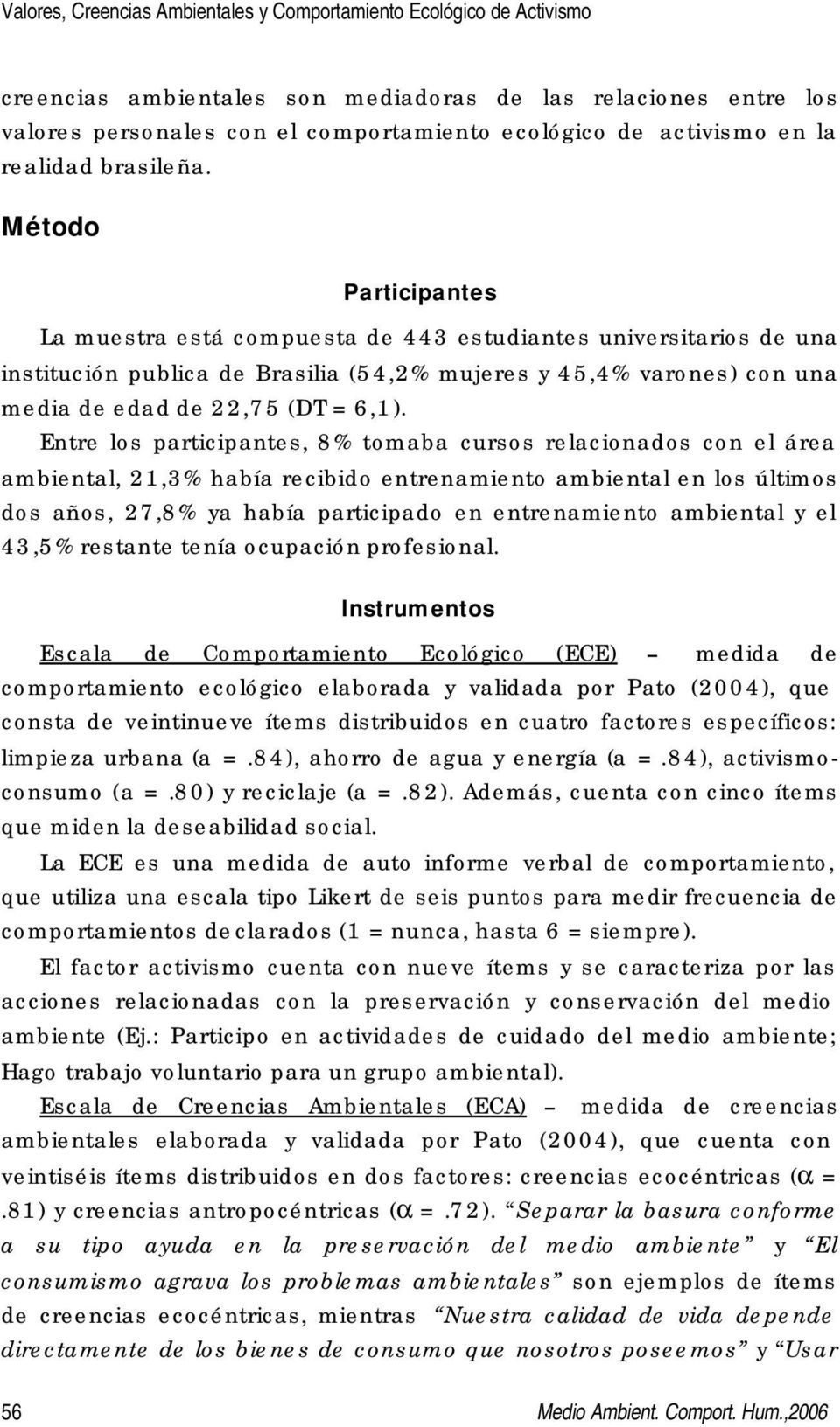 Método Participantes La muestra está compuesta de 443 estudiantes universitarios de una institución publica de Brasilia (54,2% mujeres y 45,4% varones) con una media de edad de 22,75 (DT = 6,1).