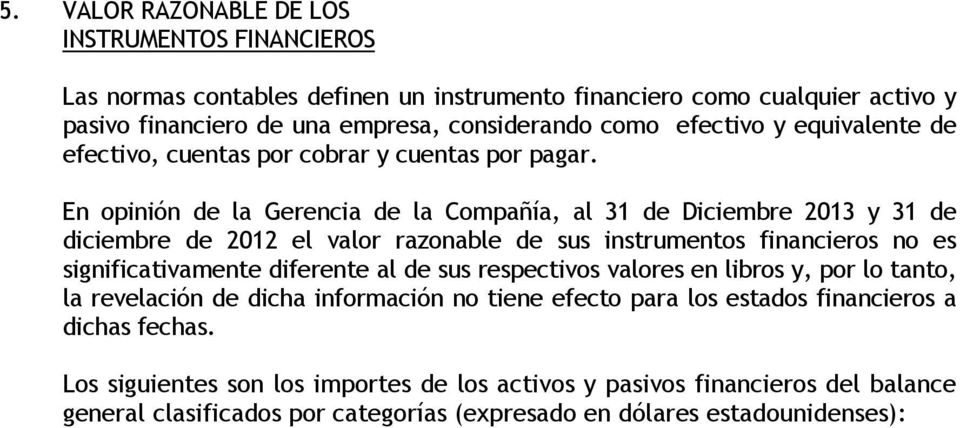 En opinión de la Gerencia de la Compañía, al 31 de Diciembre 2013 y 31 de diciembre de 2012 el valor razonable de sus instrumentos financieros no es significativamente diferente al de