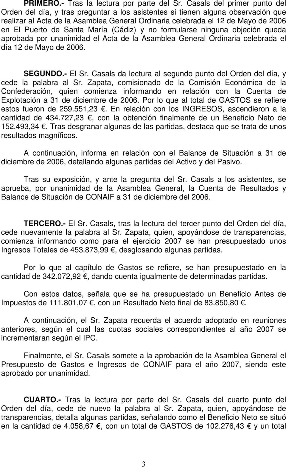 Puerto de Santa María (Cádiz) y no formularse ninguna objeción queda aprobada por unanimidad el Acta de la Asamblea General Ordinaria celebrada el día 12 de Mayo de 2006. SEGUNDO.- El Sr.
