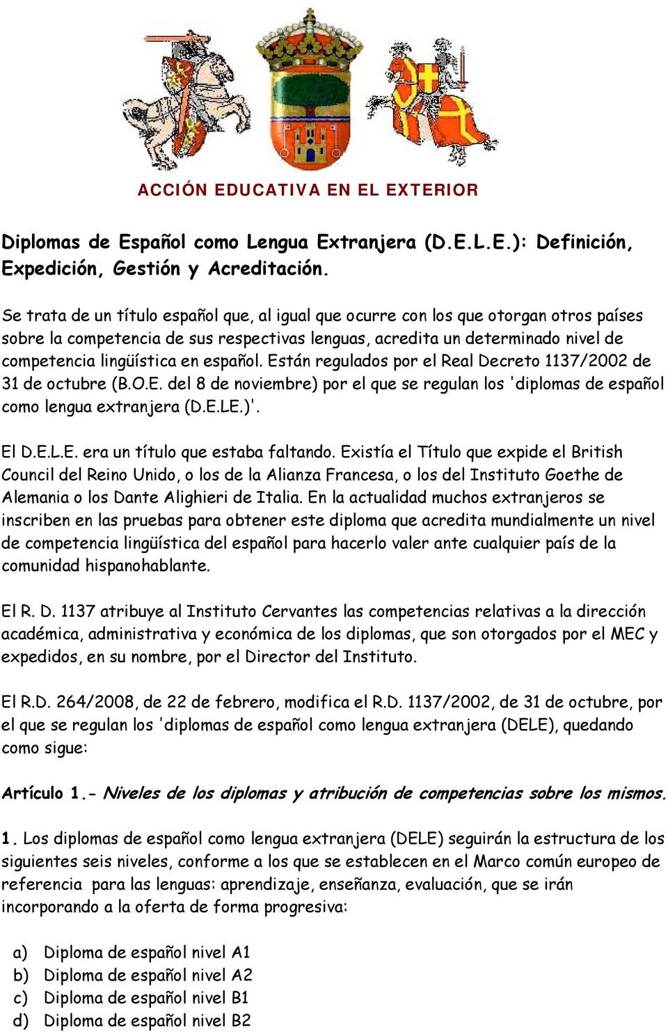 español. Están regulados por el Real Decreto 1137/2002 de 31 de octubre (B.O.E. del 8 de noviembre) por el que se regulan los 'diplomas de español como lengua extranjera (D.E.LE.)'. El D.E.L.E. era un título que estaba faltando.