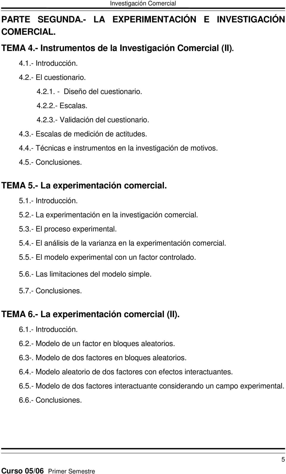 - Introducción. 5.2.- La experimentación en la investigación comercial. 5.3.- El proceso experimental. 5.4.- El análisis de la varianza en la experimentación comercial. 5.5.- El modelo experimental con un factor controlado.