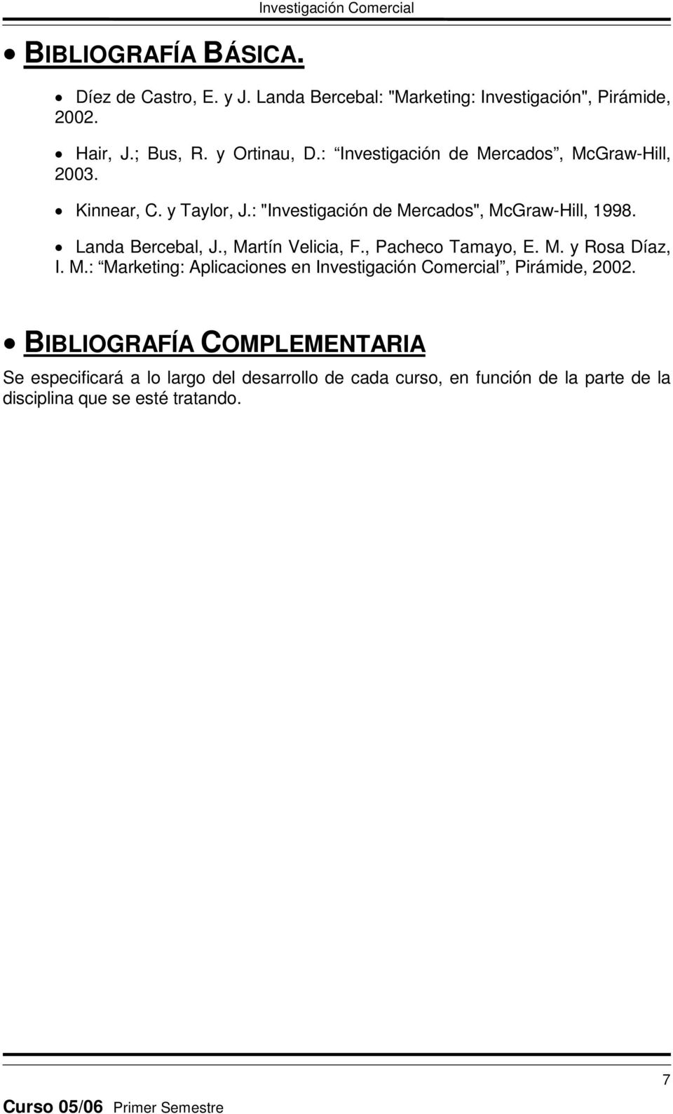 Landa Bercebal, J., Martín Velicia, F., Pacheco Tamayo, E. M. y Rosa Díaz, I. M.: Marketing: Aplicaciones en Investigación Comercial, Pirámide, 2002.