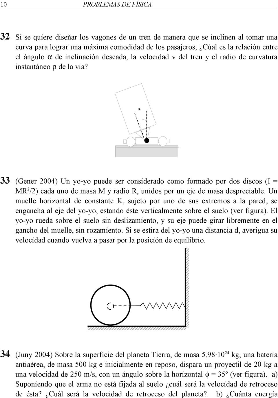 α 33 (Gener 2004) Un yo-yo puede ser considerado coo forado por dos discos (I = MR 2 /2) cada uno de asa M y radio R, unidos por un eje de asa despreciable.