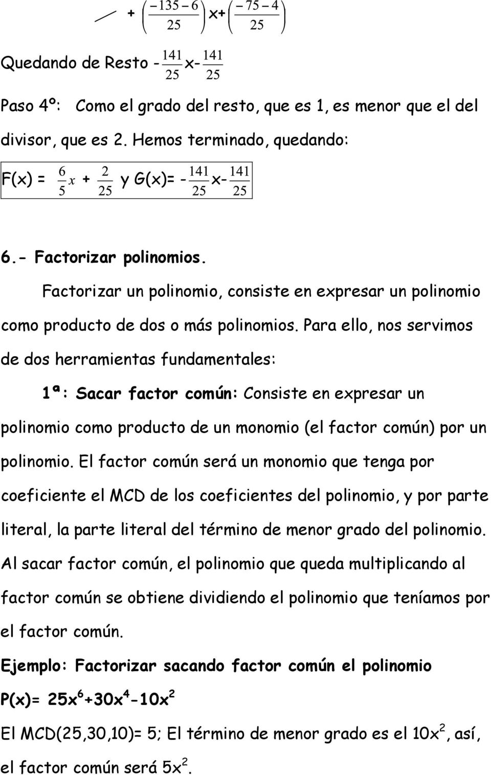 Para ello, nos servimos de dos herramientas fundamentales: 1ª: Sacar factor común: Consiste en expresar un polinomio como producto de un monomio (el factor común) por un polinomio.