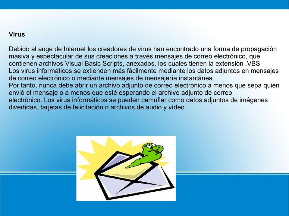 vbs Los virus informáticos se extienden más fácilmente mediante los datos adjuntos en mensajes de correo electrónico o mediante mensajes de mensajería instantánea.