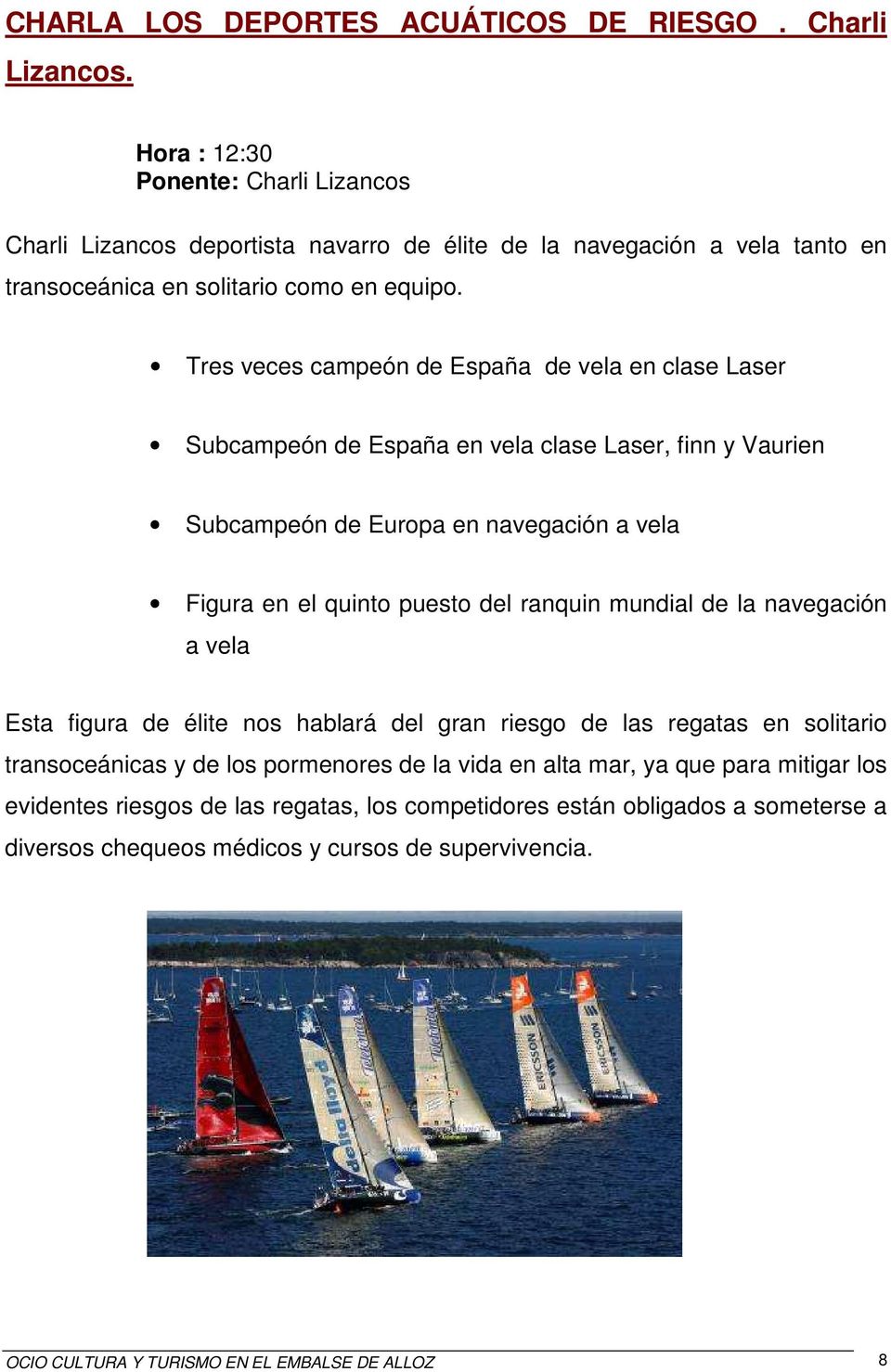 Tres veces campeón de España de vela en clase Laser Subcampeón de España en vela clase Laser, finn y Vaurien Subcampeón de Europa en navegación a vela Figura en el quinto puesto del ranquin