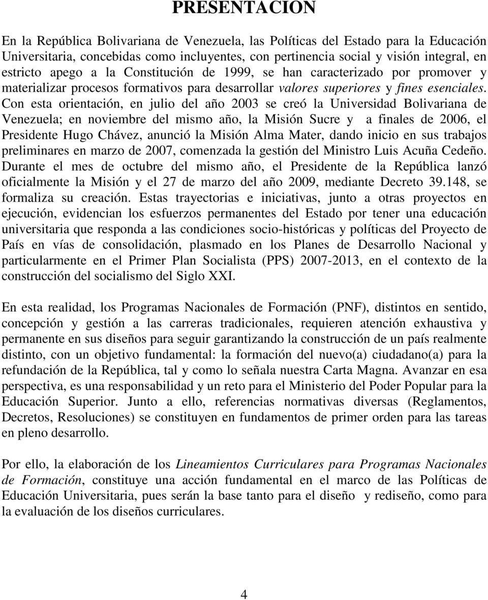 Con esta orientación, en julio del año 2003 se creó la Universidad Bolivariana de Venezuela; en noviembre del mismo año, la Misión Sucre y a finales de 2006, el Presidente Hugo Chávez, anunció la