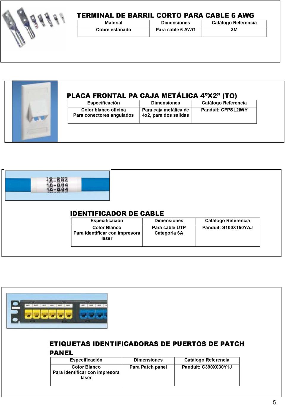 IDENTIFICADOR DE CABLE Especificación Dimensiones Catálogo Referencia Color Blanco Para identificar con impresora laser Para cable UTP Categoría 6A Panduit: S100X150YAJ